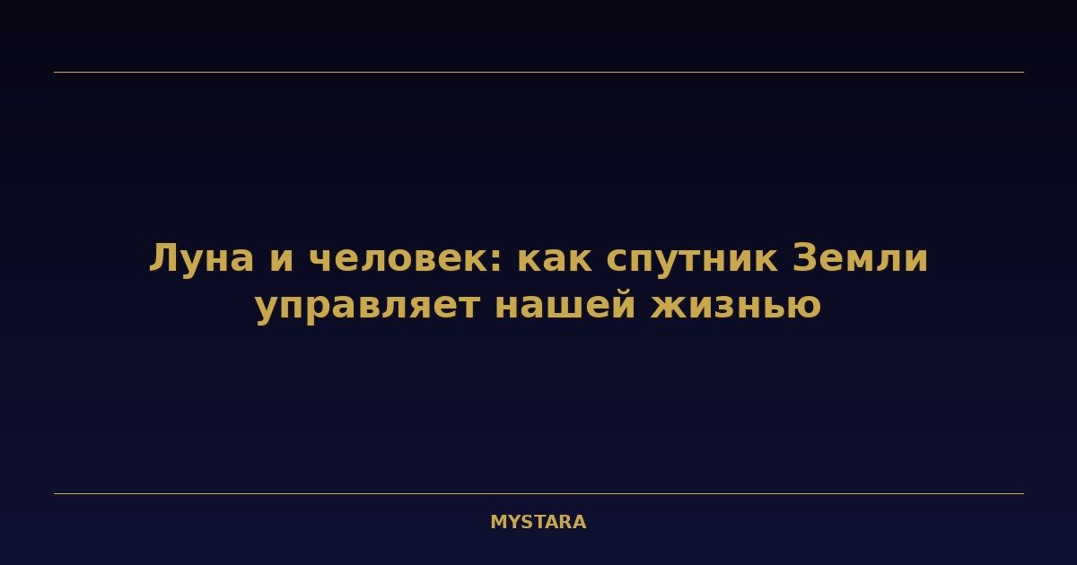 Луна и человек: как спутник Земли управляет нашей жизнью