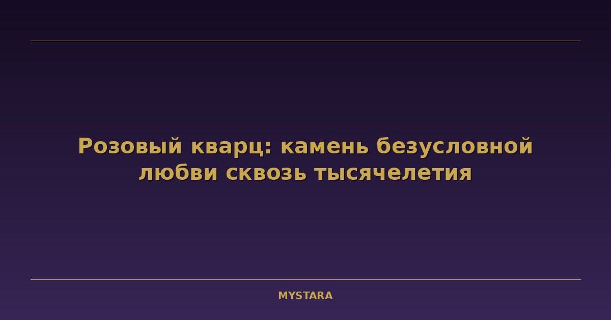 Розовый кварц: камень безусловной любви сквозь тысячелетия